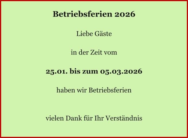 Ö Betriebsferien 2026  Liebe Gäste  in der Zeit vom  25.01. bis zum 05.03.2026  haben wir Betriebsferien   vielen Dank für Ihr Verständnis